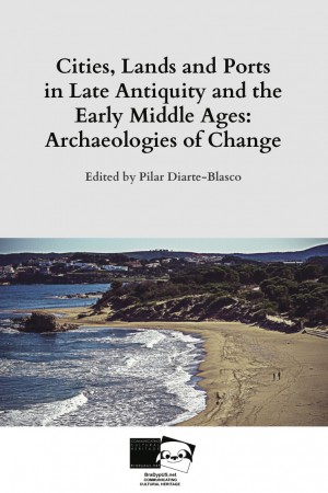 Cities, Lands and Ports in Late Antiquity and the Early Middle Ages: Archaeologies of Change